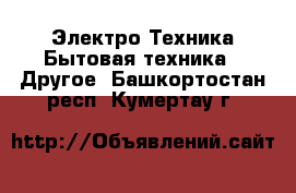 Электро-Техника Бытовая техника - Другое. Башкортостан респ.,Кумертау г.